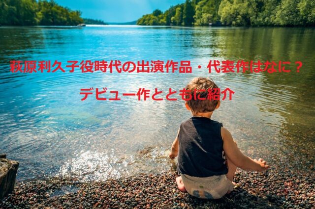 萩原利久子役時代の出演作品・代表作はなに？デビュー作とともに紹介