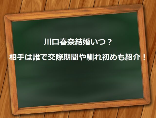 川口春奈結婚いつ？相手は誰で交際期間や馴れ初めも紹介！