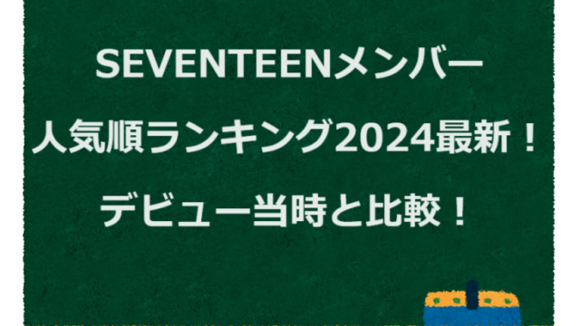SEVENTEENメンバー人気順ランキング2024最新！デビュー当時と比較！
