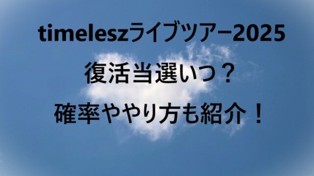 timeleszライブツアー2025復活当選いつ？確率ややり方も紹介！