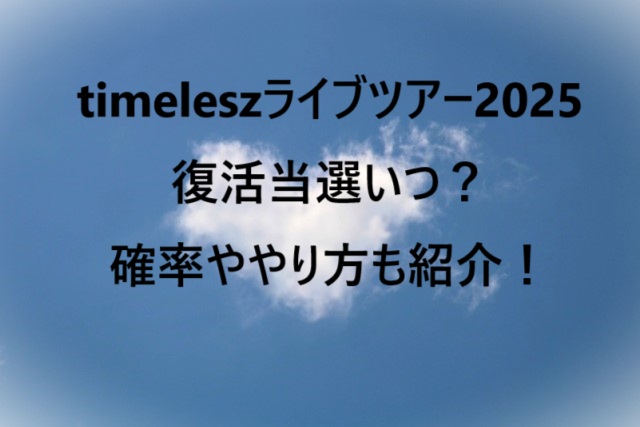 timeleszライブツアー2025復活当選いつ？確率ややり方も紹介！