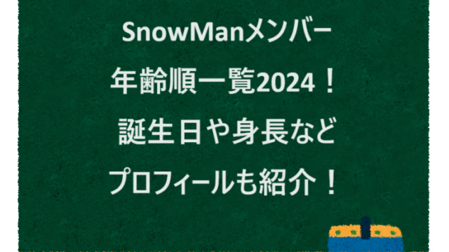 SnowManメンバー年齢順一覧2024！誕生日や身長などプロフィールも紹介！
