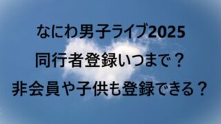 なにわ男子ライブ2025同行者登録いつまで？非会員や子供も登録できる？