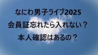 なにわ男子ライブ2025会員証忘れたら入れない？本人確認はあるの？