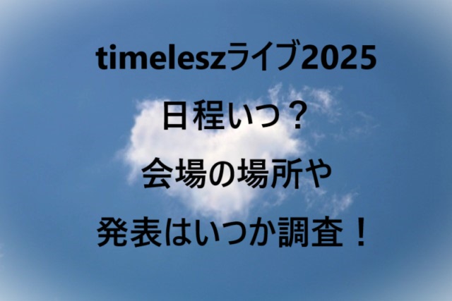 timeleszライブ2025日程いつ？会場の場所や発表はいつか調査！