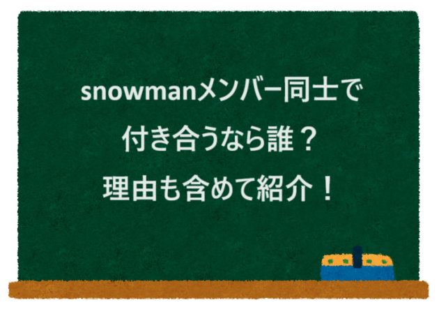 snowmanメンバー同士で付き合うなら誰？理由も含めて紹介！