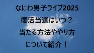 なにわ男子ライブ2025復活当選はいつ？当たる方法ややり方について紹介！