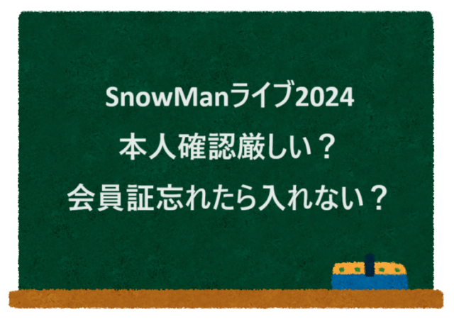 SnowManライブ2024本人確認厳しい？会員証忘れたら入れない？