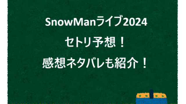 SnowManライブ2024セトリ予想！感想ネタバレも紹介！