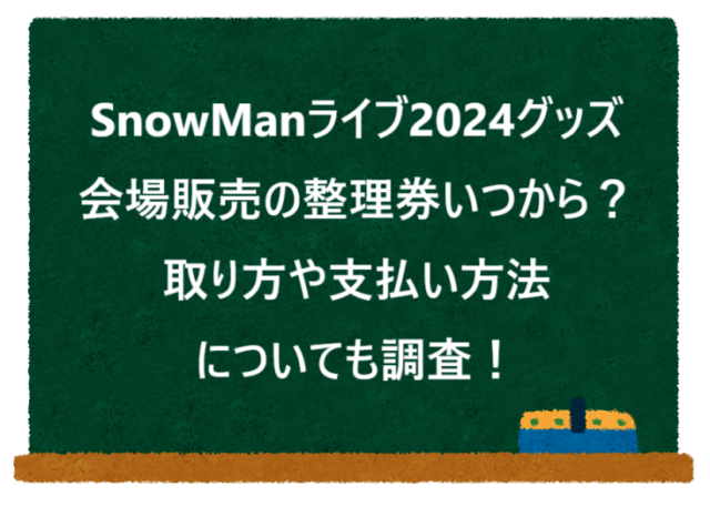 SnowManライブ2024グッズ会場販売の整理券いつから？取り方や支払い方法についても調査！