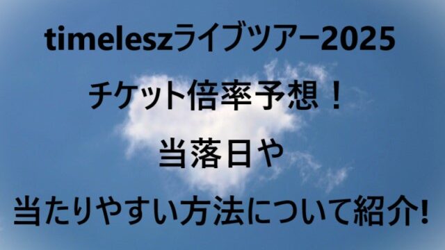 timeleszライブツアー2025チケット倍率予想！当落日や当たりやすい方法について紹介!