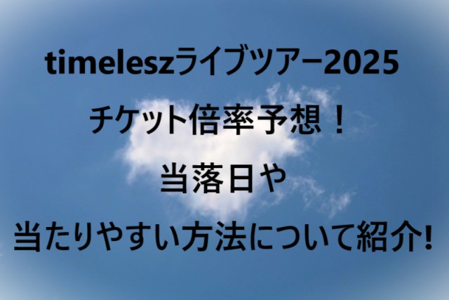 timeleszライブツアー2025チケット倍率予想！当落日や当たりやすい方法について紹介!