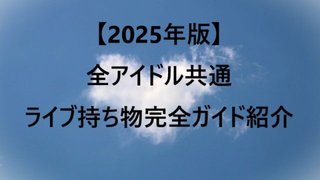 【2025年版】全アイドル共通｜ライブ持ち物完全ガイド紹介